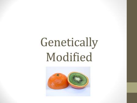 Genetically Modified. What is a Genetically Modified (GM) Food? Foods that contain an added gene sequence Foods that have a deleted gene sequence Animal.