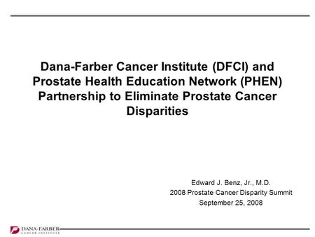 Dana-Farber Cancer Institute (DFCI) and Prostate Health Education Network (PHEN) Partnership to Eliminate Prostate Cancer Disparities Edward J. Benz, Jr.,