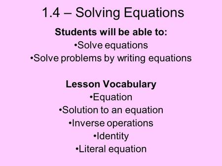 1.4 – Solving Equations Students will be able to: Solve equations Solve problems by writing equations Lesson Vocabulary Equation Solution to an equation.