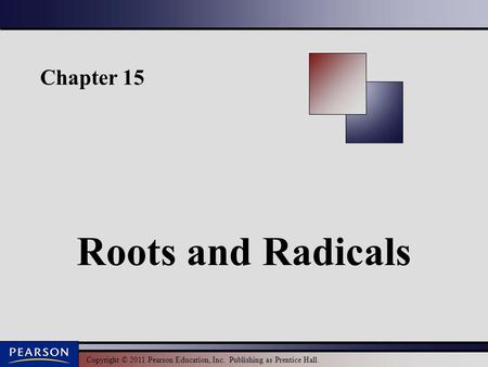 Copyright © 2011 Pearson Education, Inc. Publishing as Prentice Hall. Chapter 15 Roots and Radicals.