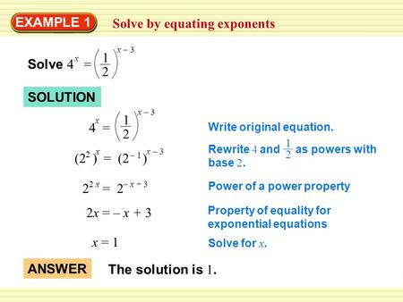 EXAMPLE 1 Solve by equating exponents Rewrite 4 and as powers with base 2. 1 2 Solve 4 = x 1 2 x – 3 (2 ) = (2 ) 2 x – 3x – 1– 1 2 = 2 2 x– x + 3 2x =