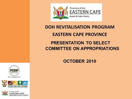 Province of the EASTERN CAPE DEPARTMENT OF PUBLIC WORKS DOH REVITALISATION PROGRAM EASTERN CAPE PROVINCE PRESENTATION TO SELECT COMMITTEE ON APPROPRIATIONS.