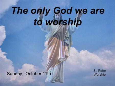 The only God we are to worship St. Peter Worship Sunday, October 11th.