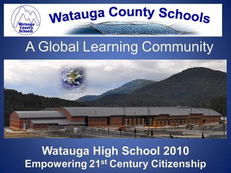 A Global Learning Community Watauga High School 2010 Empowering 21 st Century Citizenship.