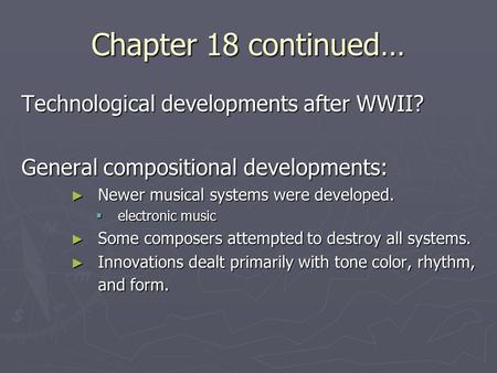 Chapter 18 continued… Technological developments after WWII? General compositional developments: ► Newer musical systems were developed.  electronic music.