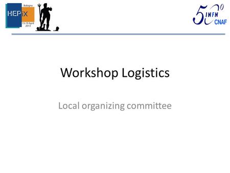Workshop Logistics Local organizing committee. Internet Access SSID: eduroam – Should not require any local setup SSID: INFN-captive – Login credentials.