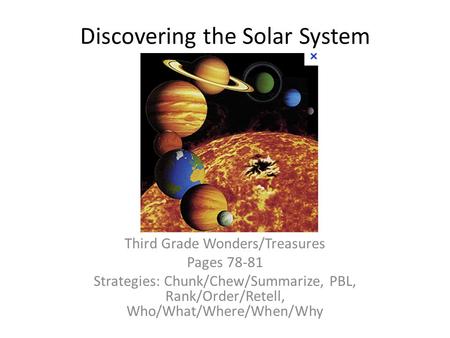 Discovering the Solar System Third Grade Wonders/Treasures Pages 78-81 Strategies: Chunk/Chew/Summarize, PBL, Rank/Order/Retell, Who/What/Where/When/Why.