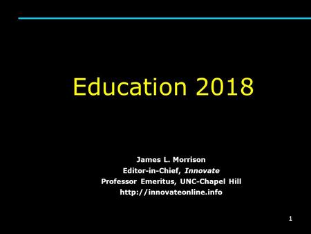 1 Education 2018 James L. Morrison Editor-in-Chief, Innovate Professor Emeritus, UNC-Chapel Hill