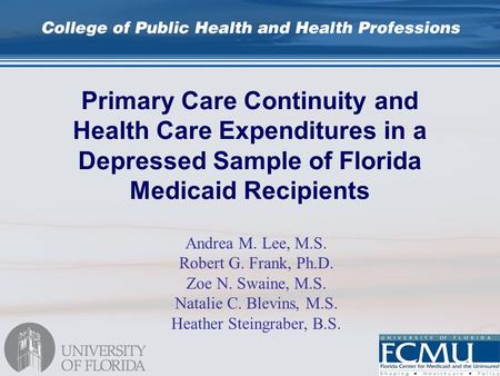 Primary Care Continuity and Health Care Expenditures in a Depressed Sample of Florida Medicaid Recipients Andrea M. Lee, M.S. Robert G. Frank, Ph.D. Zoe.