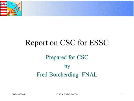 21-Jan-2009CSC - ESSC Jan'091 Report on CSC for ESSC Prepared for CSC by Fred Borcherding FNAL.