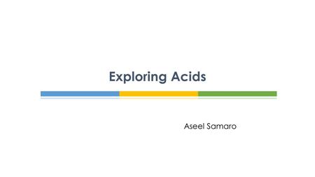 Aseel Samaro Exploring Acids.  Acids are often thought of as dangerous substances.  Indeed, many acids are dangerous and we must take precautions.
