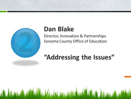 2 Dan Blake Director, Innovation & Partnerships Sonoma County Office of Education “Addressing the Issues”