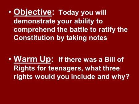 Objective: Today you will demonstrate your ability to comprehend the battle to ratify the Constitution by taking notes Warm Up: If there was a Bill of.