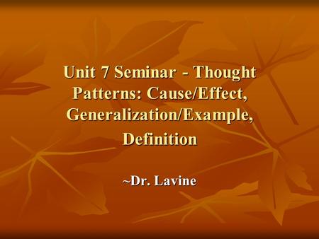 Unit 7 Seminar - Thought Patterns: Cause/Effect, Generalization/Example, Definition ~Dr. Lavine.