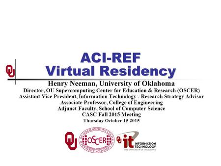 ACI-REF Virtual Residency Henry Neeman, University of Oklahoma Director, OU Supercomputing Center for Education & Research (OSCER) Assistant Vice President,