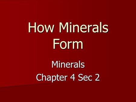 How Minerals Form Minerals Chapter 4 Sec 2. Minerals Form in Two Ways Crystallization of Melted Materials (i.e. magma and lava) Crystallization of Materials.