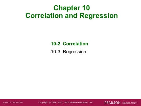 Section 10.2-1 Copyright © 2014, 2012, 2010 Pearson Education, Inc. Chapter 10 Correlation and Regression 10-2 Correlation 10-3 Regression.