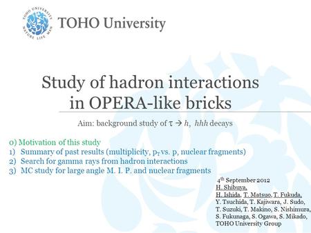 Study of hadron interactions in OPERA-like bricks Aim: background study of   h, hhh decays 4 th September 2012 H. Shibuya, H. Ishida, T. Matsuo, T. Fukuda,