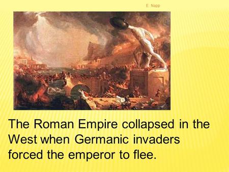 E. Napp The Roman Empire collapsed in the West when Germanic invaders forced the emperor to flee.