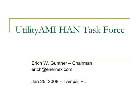 UtilityAMI HAN Task Force Erich W. Gunther – Chairman Jan 25, 2008 – Tampa, FL.