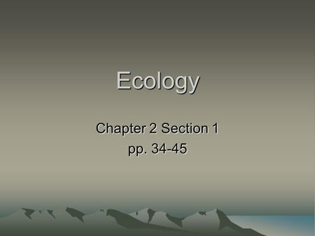 Ecology Chapter 2 Section 1 pp. 34-45. What is Ecology Ecology is the study of the interactions between organisms (living things) and the environment.