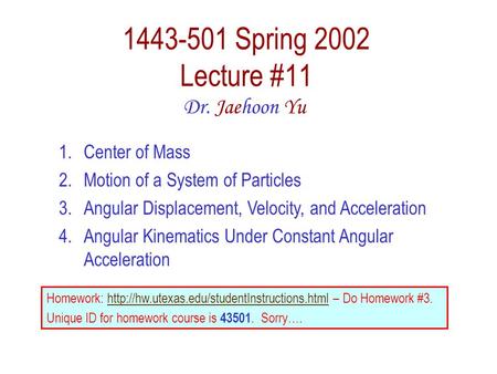 1443-501 Spring 2002 Lecture #11 Dr. Jaehoon Yu 1.Center of Mass 2.Motion of a System of Particles 3.Angular Displacement, Velocity, and Acceleration 4.Angular.