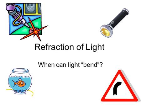 Refraction of Light When can light “bend”?.