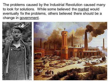 The problems caused by the Industrial Revolution caused many to look for solutions. While some believed the market would eventually fix the problems, others.
