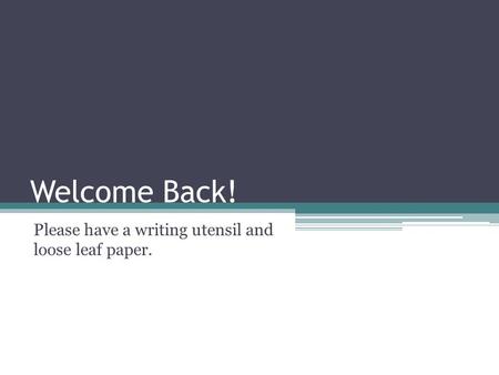 Welcome Back! Please have a writing utensil and loose leaf paper.