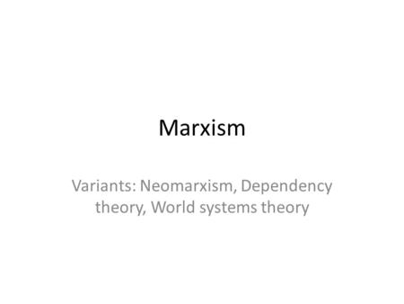 Variants: Neomarxism, Dependency theory, World systems theory