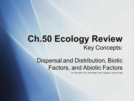 Ch.50 Ecology Review Key Concepts: Dispersal and Distribution, Biotic Factors, and Abiotic Factors By Christopher Choe, Paul Bergin, Mario Gagliardo, Michael.