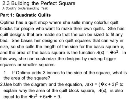 2.3 Building the Perfect Square A Solidify Understanding Task Part 1: Quadratic Quilts Optima has a quilt shop where she sells many colorful quilt blocks.