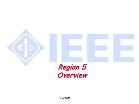 Feb’2003 Region 5 Overview. Feb’2003 IEEE Membership By U.S. Regions 31 December 2002 TOTAL 237,246 65,939 32,260 32,735 36,113 44,170 26,029.