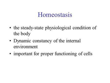 Homeostasis the steady-state physiological condition of the body Dynamic constancy of the internal environment important for proper functioning of cells.
