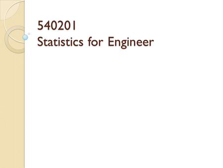 540201 Statistics for Engineer. Statistics  Deals with  Collection  Presentation  Analysis and use of data to make decision  Solve problems and design.