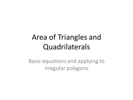 Area of Triangles and Quadrilaterals Basic equations and applying to irregular polygons.