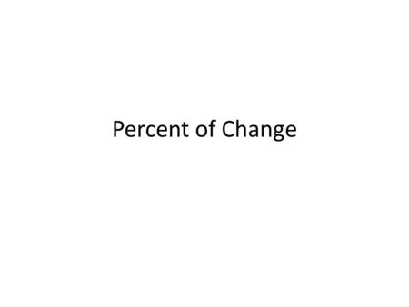 Percent of Change. Percent of change -Ratio that compares the changes in quantity to the original amount Percent of change - Percent of increase - Percent.