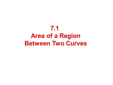 7.1 Area of a Region Between Two Curves. Consider a very thin vertical strip. The length of the strip is: or Since the width of the strip is a very small.
