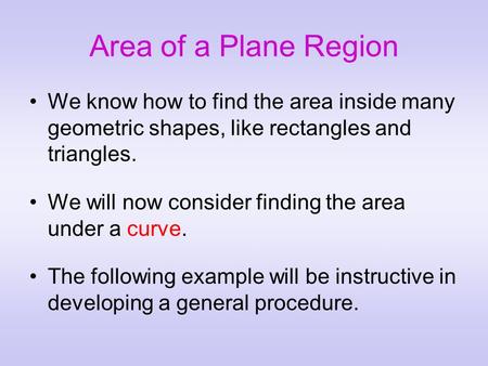 Area of a Plane Region We know how to find the area inside many geometric shapes, like rectangles and triangles. We will now consider finding the area.