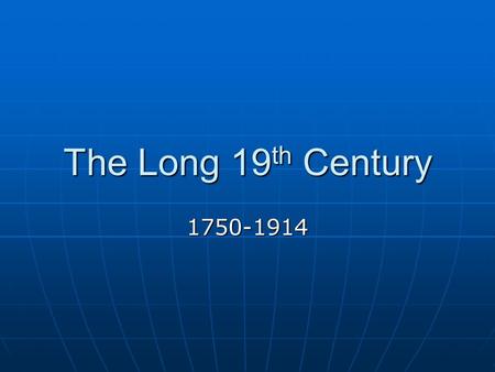 The Long 19 th Century 1750-1914. Revolutions of the 18 th Century Inflexibility of the old order (ancien regime), enlightenment thought and mercantilism.