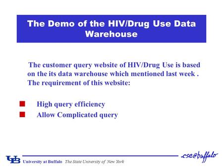 University at BuffaloThe State University of New York The Demo of the HIV/Drug Use Data Warehouse The customer query website of HIV/Drug Use is based on.