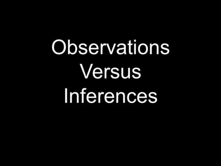 Observations Versus Inferences. Observations Use one or more of the 5 senses to gather information or tools Use one or more of the 5 senses to gather.