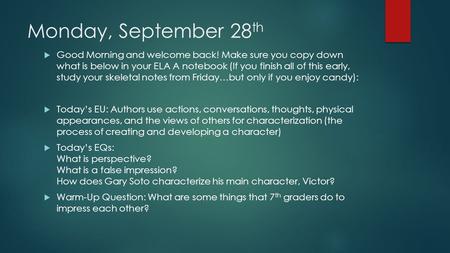 Monday, September 28 th  Good Morning and welcome back! Make sure you copy down what is below in your ELA A notebook (If you finish all of this early,