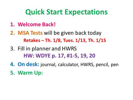 Quick Start Expectations 1.Welcome Back! 2.MSA Tests will be given back today Retakes – Th. 1/8, Tues. 1/13, Th. 1/15 3.Fill in planner and HWRS HW: WDYE.