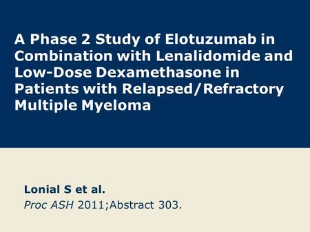 A Phase 2 Study of Elotuzumab in Combination with Lenalidomide and Low-Dose Dexamethasone in Patients with Relapsed/Refractory Multiple Myeloma Lonial.