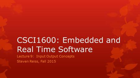 CSCI1600: Embedded and Real Time Software Lecture 9: Input Output Concepts Steven Reiss, Fall 2015.