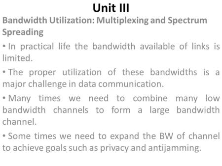 Unit III Bandwidth Utilization: Multiplexing and Spectrum Spreading In practical life the bandwidth available of links is limited. The proper utilization.