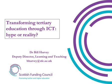 Dr Bill Harvey Deputy Director, Learning and Teaching Transforming tertiary education through ICT: hype or reality?