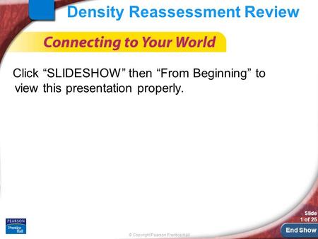 End Show © Copyright Pearson Prentice Hall Slide 1 of 25 Density Reassessment Review Click “SLIDESHOW” then “From Beginning” to view this presentation.