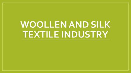 WOOLLEN AND SILK TEXTILE INDUSTRY. WOOLLEN TEXTILE INDUSTRY ONE OF THE OLDEST TEXTILE INDUSTRIES IN INDIA. MODERN WOOLLEN TEXTILE INDUSTRY STARTED WITH.